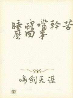 睡醒嘴干苦是怎么回事