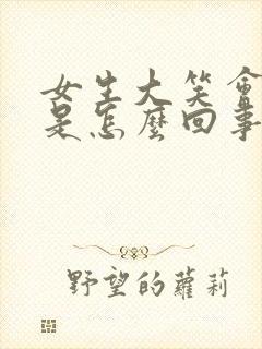 女生大笑会漏尿是怎么回事