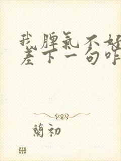 我脾气不好性格差下一句咋说