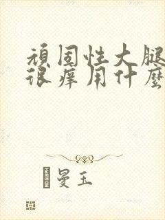 顽固性大腿内侧很痒用什么药膏