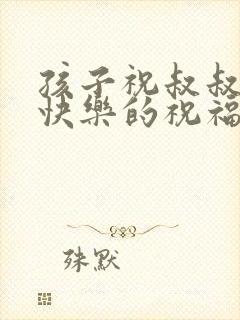 孩子祝叔叔新婚快乐的祝福语