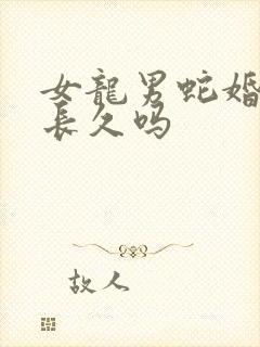 女龙男蛇婚姻能长久吗