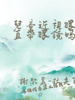 儿童近视眼要一直带眼镜吗