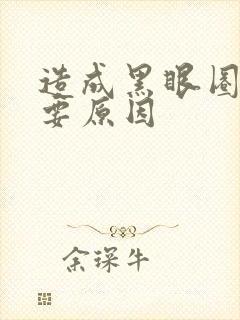 造成黑眼圈的主要原因