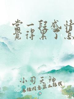 当一段感情让你觉得累了怎么办