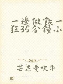 一边做饭一边躁狂35分钟小说