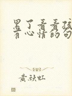 累了看看孩子就有心情的句子