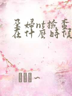 孕妇nt检查是在什么时候