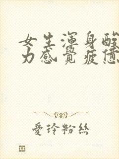 女生浑身酸痛乏力感觉疲惫什么原因