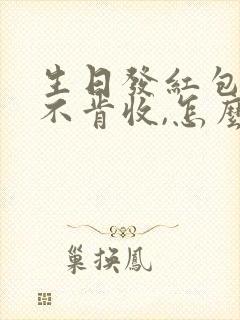 生日发红包对方不肯收,怎么回