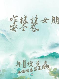 咋样让女朋友有安全感