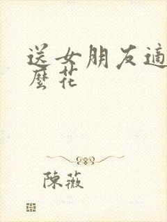 送女朋友适合什么花