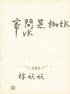 审问足枷tk一丨vk