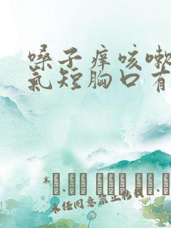 嗓子痒咳嗽胸闷气短胸口有压迫感