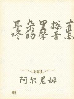 耳朵里总有咚咚咚的声音怎么回事