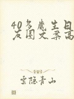 40多岁生日朋友圈文案高级感