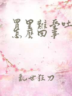 胃里难受吐黄水怎么回事