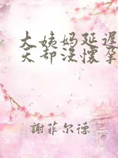 大姨妈延迟10天却没怀孕