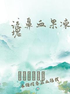 流鼻血果冻状血块