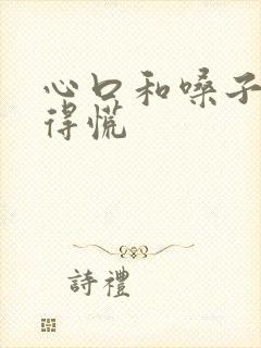 心口和嗓子眼堵得慌