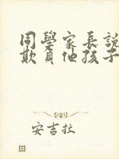 同学家长说孩子欺负他孩子怎么回复