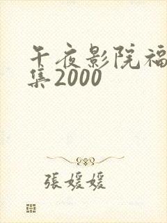 午夜影院福利合集2000