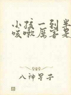 小孩一到半夜就咳嗽厉害是什么原因