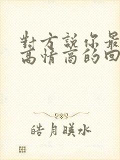 对方说你最好了高情商的回复