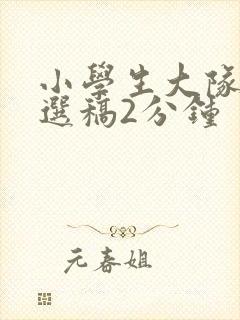 小学生大队委竞选稿2分钟