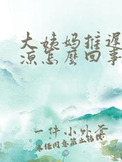 大姨妈推迟脚冰凉怎么回事