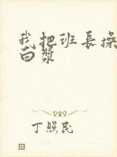 我把班长操出了白浆