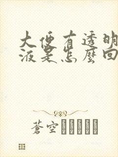 大便有透明的粘液是怎么回事