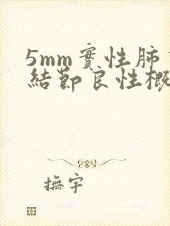 5mm实性肺有结节良性概率