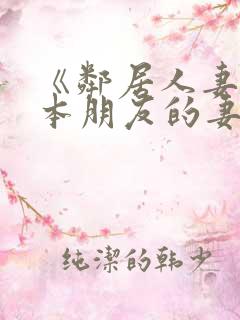 《邻居人妻》日本朋友的妻子