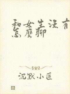 和女生没有话题怎么聊