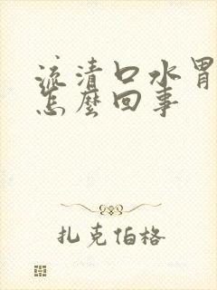 流清口水胃难受怎么回事