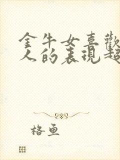 金牛女喜欢一个人的表现超准