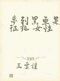 梦到黑鱼是什么征兆 女性