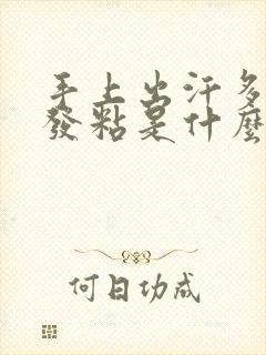 手上出汗多而且发粘是什么原因