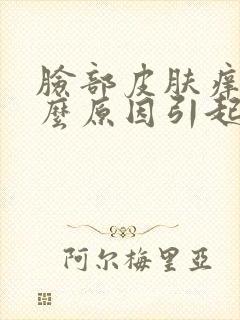 脸部皮肤痒是什么原因引起的