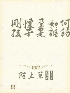 刚怀孕如何知道孩子是谁的