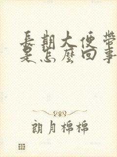 长期大便带鲜血是怎么回事