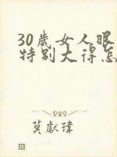 30岁女人眼袋特别大得怎么办