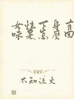 女性下身有恶臭味是怎么回事