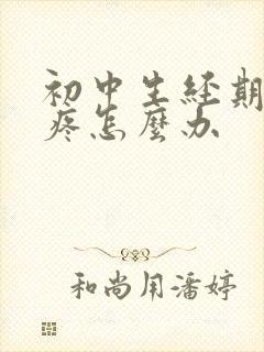 初中生经期肚子疼怎么办