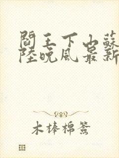 阎王下山苏文,陆晚风最新章节目录