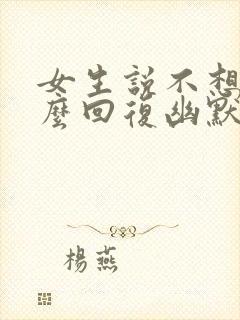 女生说不想我怎么回复幽默