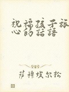 祝福孩子旅游开心的话语