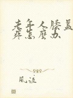 老年人膝盖疼腿疼怎么办