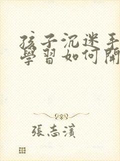 孩子沉迷手机不学习如何开导